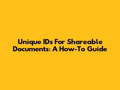 Unique IDs For Shareable Documents: A How-To Guide