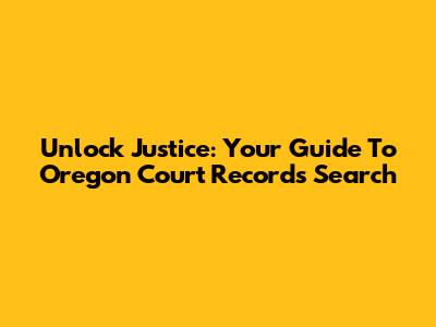 Unlock Justice: Your Guide To Oregon Court Records Search