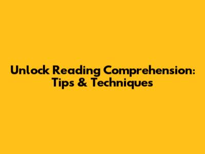 Unlock Reading Comprehension: Tips & Techniques