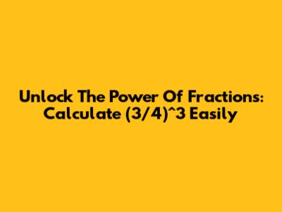 Unlock The Power Of Fractions: Calculate (3/4)^3 Easily