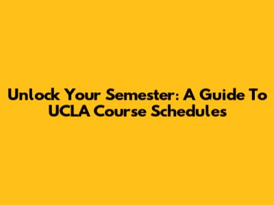Unlock Your Semester: A Guide To UCLA Course Schedules