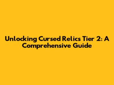 Unlocking Cursed Relics Tier 2: A Comprehensive Guide