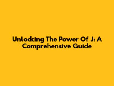 Unlocking The Power Of J: A Comprehensive Guide