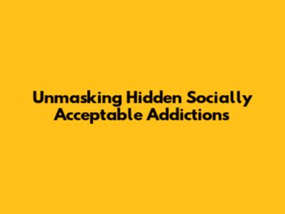 Unmasking Hidden Socially Acceptable Addictions