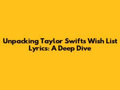 Unpacking Taylor Swift's Wish List Lyrics: A Deep Dive
