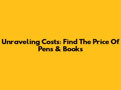 Unraveling Costs: Find The Price Of Pens & Books