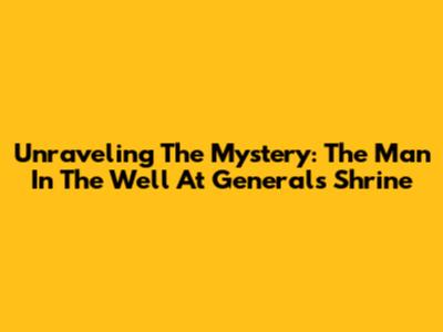 Unraveling The Mystery: The Man In The Well At General's Shrine