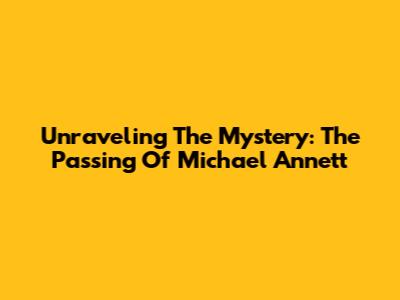 Unraveling The Mystery: The Passing Of Michael Annett