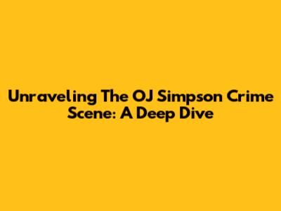 Unraveling The OJ Simpson Crime Scene: A Deep Dive