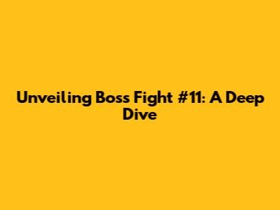 Unveiling Boss Fight #11: A Deep Dive