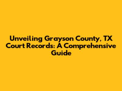 Unveiling Grayson County, TX Court Records: A Comprehensive Guide