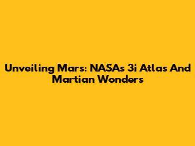 Unveiling Mars: NASA's 3i Atlas And Martian Wonders