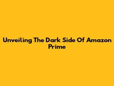 Unveiling The Dark Side Of Amazon Prime