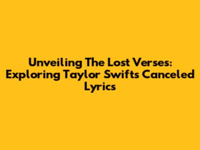 Unveiling The Lost Verses: Exploring Taylor Swift's Canceled Lyrics