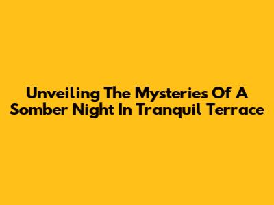 Unveiling The Mysteries Of A Somber Night In Tranquil Terrace