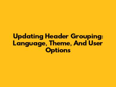 Updating Header Grouping: Language, Theme, And User Options