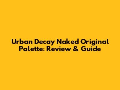 Urban Decay Naked Original Palette: Review & Guide