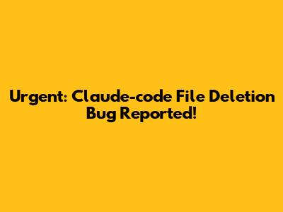 Urgent: Claude-code File Deletion Bug Reported!