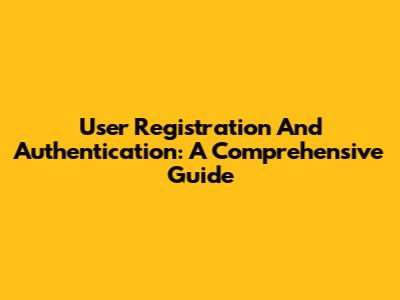 User Registration And Authentication: A Comprehensive Guide