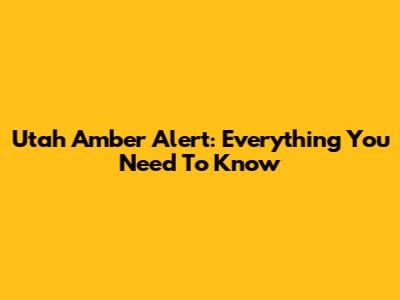 Utah Amber Alert: Everything You Need To Know