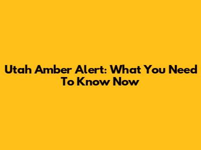 Utah Amber Alert: What You Need To Know Now