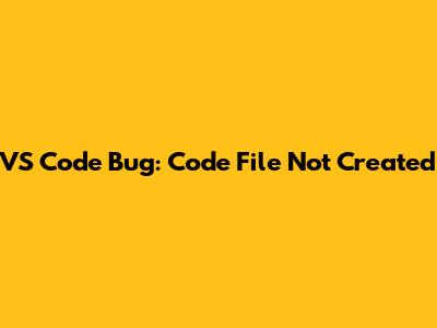 VS Code Bug: Code File Not Created