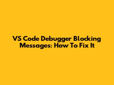 VS Code Debugger Blocking Messages: How To Fix It
