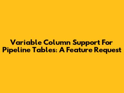 Variable Column Support For Pipeline Tables: A Feature Request