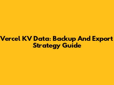 Vercel KV Data: Backup And Export Strategy Guide