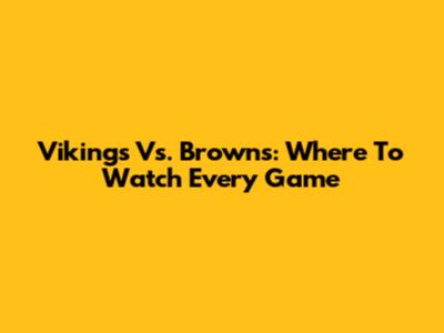 Vikings Vs. Browns: Where To Watch Every Game