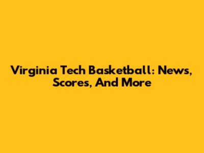Virginia Tech Basketball: News, Scores, And More