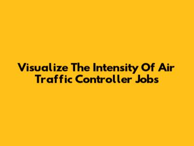 Visualize The Intensity Of Air Traffic Controller Jobs