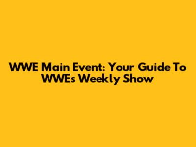 WWE Main Event: Your Guide To WWE's Weekly Show