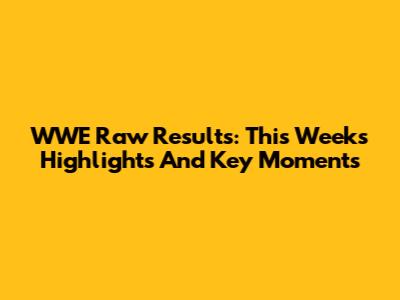 WWE Raw Results: This Week's Highlights And Key Moments