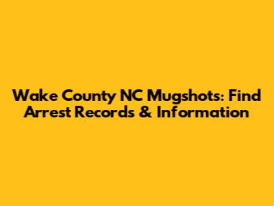 Wake County NC Mugshots: Find Arrest Records & Information