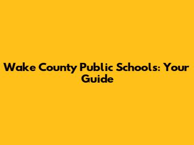 Wake County Public Schools: Your Guide
