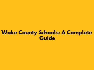 Wake County Schools: A Complete Guide