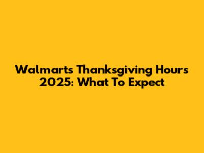 Walmart's Thanksgiving Hours 2025: What To Expect