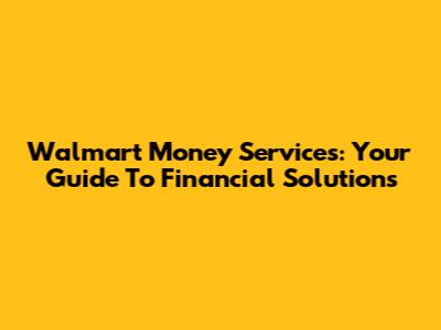 Walmart Money Services: Your Guide To Financial Solutions
