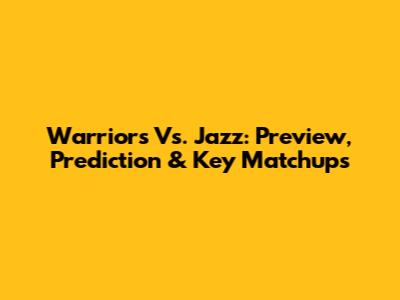 Warriors Vs. Jazz: Preview, Prediction & Key Matchups
