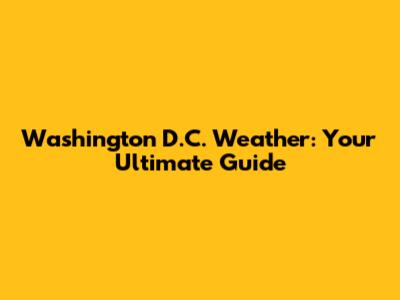 Washington D.C. Weather: Your Ultimate Guide