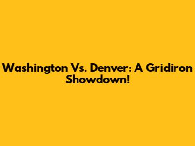 Washington Vs. Denver: A Gridiron Showdown!