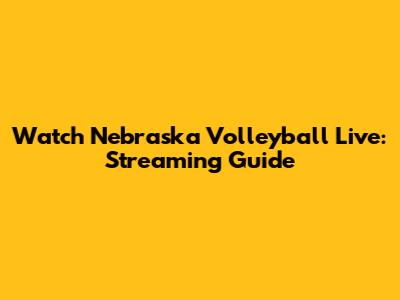 Watch Nebraska Volleyball Live: Streaming Guide