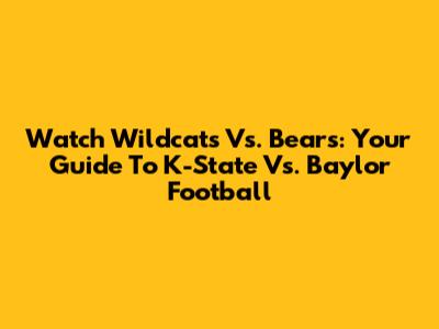Watch Wildcats Vs. Bears: Your Guide To K-State Vs. Baylor Football