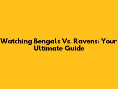 Watching Bengals Vs. Ravens: Your Ultimate Guide