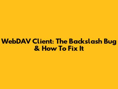 WebDAV Client: The Backslash Bug & How To Fix It