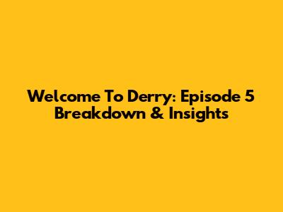 Welcome To Derry: Episode 5 Breakdown & Insights