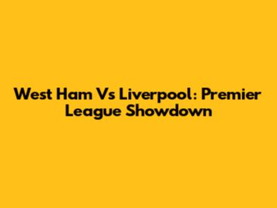 West Ham Vs Liverpool: Premier League Showdown