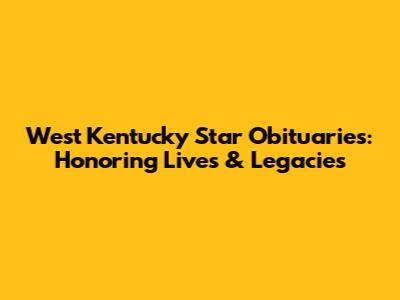 West Kentucky Star Obituaries: Honoring Lives & Legacies