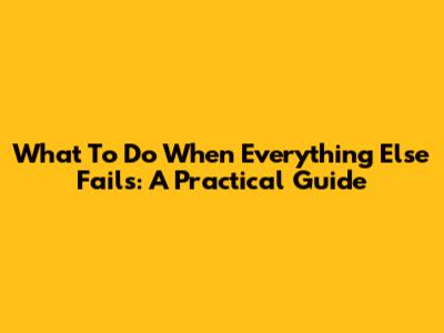 What To Do When Everything Else Fails: A Practical Guide